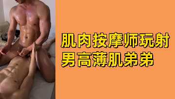 肌肉按摩师激情玩弄薄肌男高中生，高潮射精诱惑