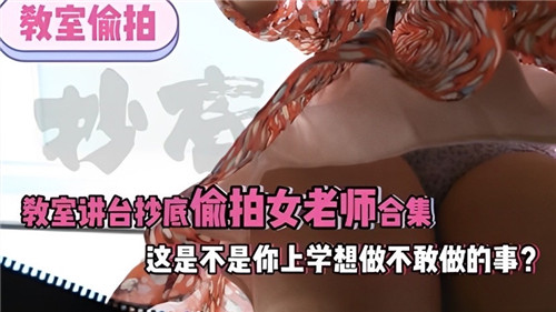 讲台裙底偷拍女教师大合集！上学时想干又不敢干的刺激幻想，全在这里上演！